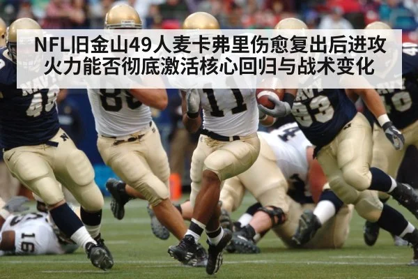 NFL旧金山49人麦卡弗里伤愈复出后进攻火力能否彻底激活核心回归与战术变化