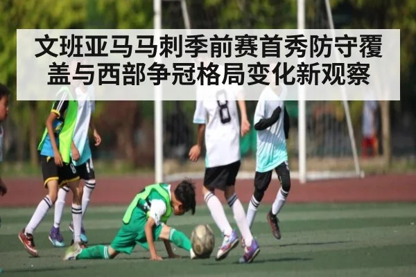 文班亚马马刺季前赛首秀防守覆盖与西部争冠格局变化新观察