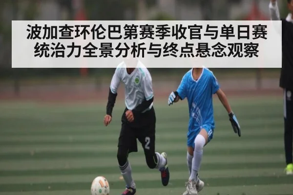 波加查环伦巴第赛季收官与单日赛统治力全景分析与终点悬念观察